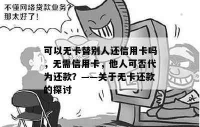 可以无卡替别人还信用卡吗，无需信用卡，他人可否代为还款？——关于无卡还款的探讨