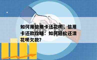 如何用信用卡还花呗，信用卡还款攻略：如何轻松还清花呗欠款？