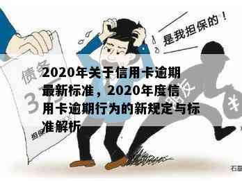 2020年关于信用卡逾期最新标准，2020年度信用卡逾期行为的新规定与标准解析