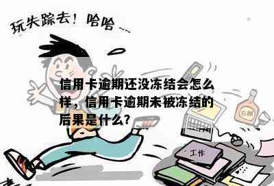 信用卡逾期还没冻结会怎么样，信用卡逾期未被冻结的后果是什么？