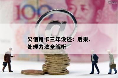 欠信用卡三年没还：后果、处理方法全解析