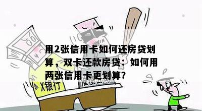 用2张信用卡如何还房贷划算，双卡还款房贷：如何用两张信用卡更划算？