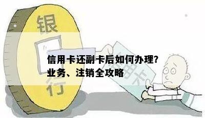 信用卡还副卡后如何办理？业务、注销全攻略