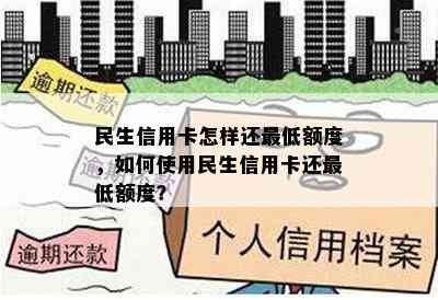 民生信用卡怎样还更低额度，如何使用民生信用卡还更低额度？