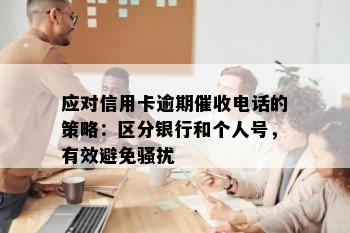 应对信用卡逾期电话的策略：区分银行和个人号，有效避免