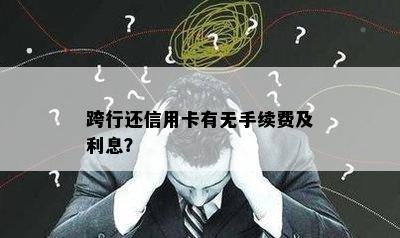 跨行还信用卡有无手续费及利息？