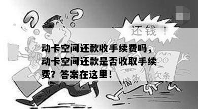 动卡空间还款收手续费吗，动卡空间还款是否收取手续费？答案在这里！