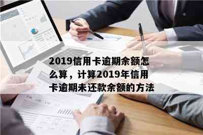 2019信用卡逾期余额怎么算，计算2019年信用卡逾期未还款余额的方法