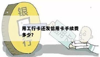 用工行卡还发信用卡手续费多少？