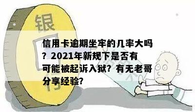 信用卡逾期坐牢的几率大吗？2021年新规下是否有可能被起诉入狱？有无老哥分享经验？