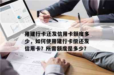 用建行卡还发信用卡额度多少，如何使用建行卡偿还发信用卡？所需额度是多少？