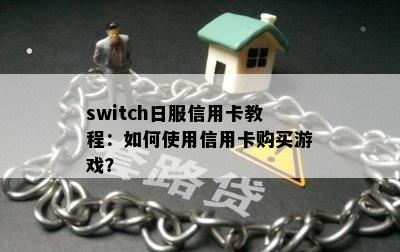 switch日服信用卡教程：如何使用信用卡购买游戏？