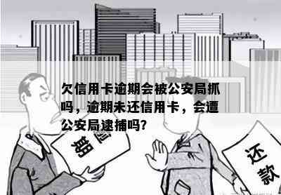 欠信用卡逾期会被公安局抓吗，逾期未还信用卡，会遭公安局逮捕吗？