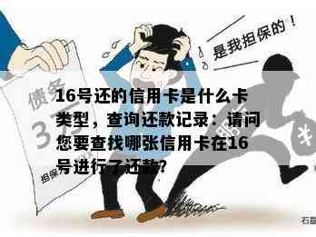 16号还的信用卡是什么卡类型，查询还款记录：请问您要查找哪张信用卡在16号进行了还款？