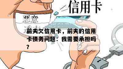 前夫欠信用卡，前夫的信用卡债务问题：我需要承担吗？