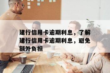 建行信用卡逾期利息，了解建行信用卡逾期利息，避免额外负担