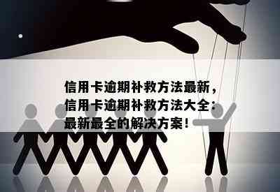 信用卡逾期补救方法最新，信用卡逾期补救方法大全：最新最全的解决方案！