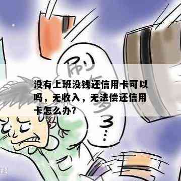 没有上班没钱还信用卡可以吗，无收入，无法偿还信用卡怎么办？