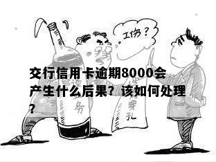 交行信用卡逾期8000会产生什么后果？该如何处理？