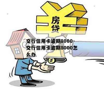 交行信用卡逾期8000-交行信用卡逾期8000怎么办