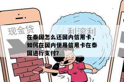 在泰国怎么还国内信用卡，如何在国内使用信用卡在泰国进行支付？