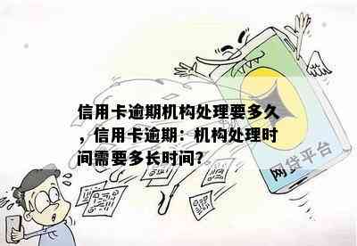 信用卡逾期机构处理要多久，信用卡逾期：机构处理时间需要多长时间？