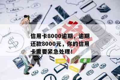 信用卡8000逾期，逾期还款8000元，你的信用卡需要紧急处理！