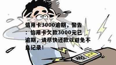 信用卡3000逾期，警告：信用卡欠款3000元已逾期，请尽快还款以避免不良记录！