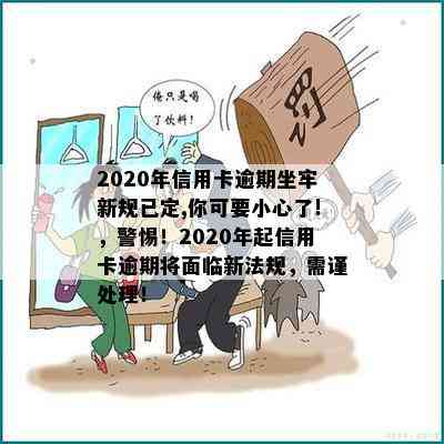 2020年信用卡逾期坐牢新规已定,你可要小心了!，警惕！2020年起信用卡逾期将面临新法规，需谨处理！