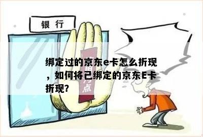 绑定过的京东e卡怎么折现，如何将已绑定的京东E卡折现？