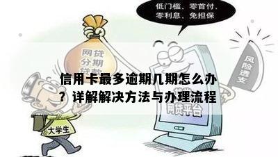 信用卡最多逾期几期怎么办？详解解决方法与办理流程