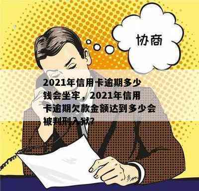 2021年信用卡逾期多少钱会坐牢，2021年信用卡逾期欠款金额达到多少会被判刑入狱？