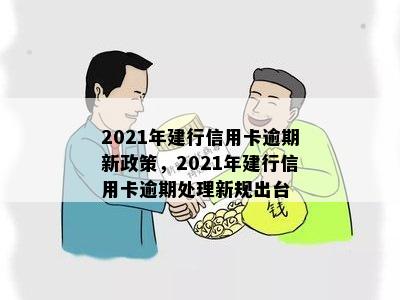 2021年建行信用卡逾期新政策，2021年建行信用卡逾期处理新规出台