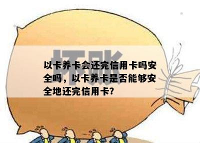 以卡养卡会还完信用卡吗安全吗，以卡养卡是否能够安全地还完信用卡？