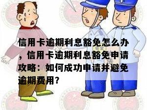 信用卡逾期利息豁免怎么办，信用卡逾期利息豁免申请攻略：如何成功申请并避免逾期费用？