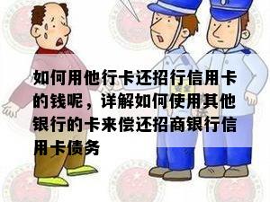 如何用他行卡还招行信用卡的钱呢，详解如何使用其他银行的卡来偿还招商银行信用卡债务