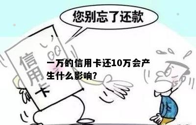 一万的信用卡还10万会产生什么影响？