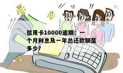 信用卡10000逾期：一个月利息及一年总还款额是多少？