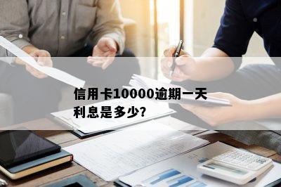 信用卡10000逾期一天利息是多少？