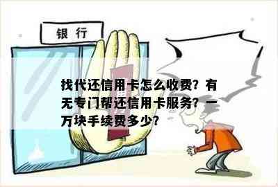 找代还信用卡怎么收费？有无专门帮还信用卡服务？一万块手续费多少？