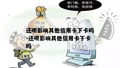 还呗影响其他信用卡下卡吗-还呗影响其他信用卡下卡吗