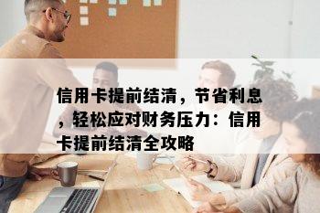 信用卡提前结清，节省利息，轻松应对财务压力：信用卡提前结清全攻略