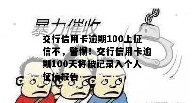 交行信用卡逾期100上不，警惕！交行信用卡逾期100天将被记录入个人报告