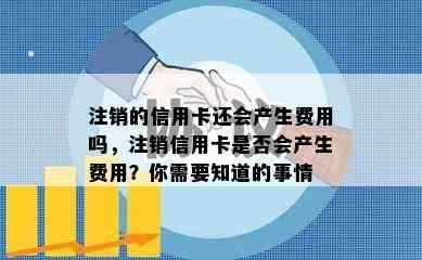 注销的信用卡还会产生费用吗，注销信用卡是否会产生费用？你需要知道的事情