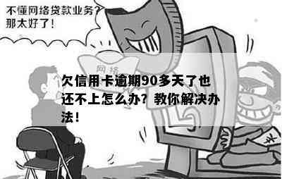 欠信用卡逾期90多天了也还不上怎么办？教你解决办法！