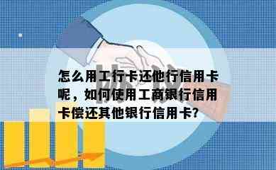 怎么用工行卡还他行信用卡呢，如何使用工商银行信用卡偿还其他银行信用卡？