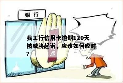 我工行信用卡逾期120天被起诉，应该如何应对？