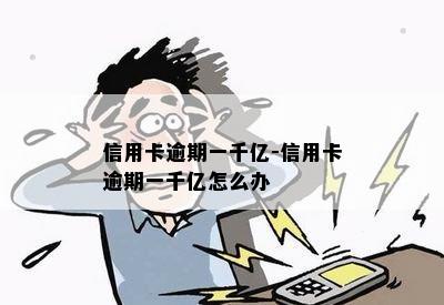 信用卡逾期一千亿-信用卡逾期一千亿怎么办