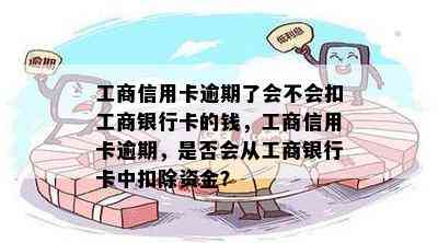 工商信用卡逾期了会不会扣工商银行卡的钱，工商信用卡逾期，是否会从工商银行卡中扣除资金？