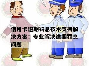 信用卡逾期罚息技术支持解决方案：专业解决逾期罚息问题